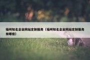 福州知名企业网站定制服务（福州知名企业网站定制服务有哪些）