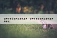福州知名企业网站定制服务（福州知名企业网站定制服务有哪些）