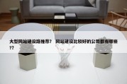 大型网站建设路推荐？ 网站建设比较好的公司都有哪些?？