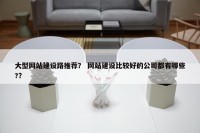 大型网站建设路推荐？ 网站建设比较好的公司都有哪些?？