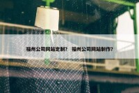 福州公司网站定制？ 福州公司网站制作？