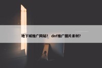地下城推广网站？ dnf推广图片素材？