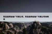 繁昌县网站推广代理公司，繁昌县网站推广代理公司有哪些