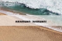 利用有网站制作（如何网站制作）