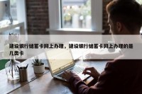 建设银行储蓄卡网上办理，建设银行储蓄卡网上办理的是几类卡