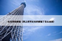 论文网站被骗（网上找写论文的被骗了怎么追回）