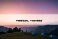 小白建站源码，小白网站搭建