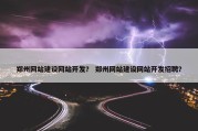 郑州网站建设网站开发？ 郑州网站建设网站开发招聘？