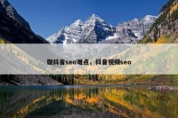 做抖音seo难点，抖音视频seo