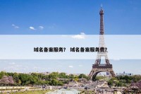 域名备案服务？ 域名备案服务费？