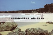 广州网站制作冰淇淋文案，自制冰淇淋文案