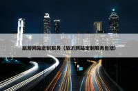 旅游网站定制服务（旅游网站定制服务包括）