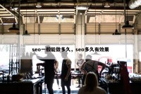seo一般能做多久，seo多久有效果