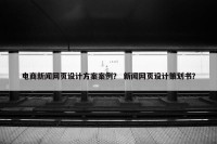 电商新闻网页设计方案案例？ 新闻网页设计策划书？