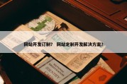 网站开发订制？ 网站定制开发解决方案？