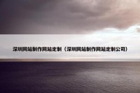 深圳网站制作网站定制（深圳网站制作网站定制公司）