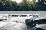 沙头角哪里有网站建设服务（沙头角街市）