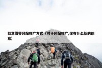 创意借鉴网站推广方式（对于网站推广,你有什么新的创意）