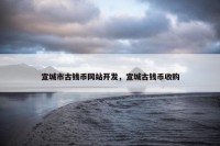 宣城市古钱币网站开发，宣城古钱币收购