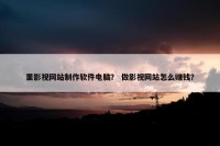 里影视网站制作软件电脑？ 做影视网站怎么赚钱？