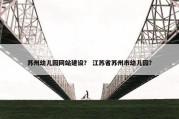 苏州幼儿园网站建设？ 江苏省苏州市幼儿园？