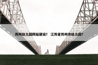 苏州幼儿园网站建设？ 江苏省苏州市幼儿园？