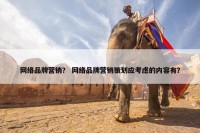 网络品牌营销？ 网络品牌营销策划应考虑的内容有？