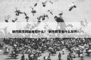 制作网页网站推荐什么？ 制作网页有什么软件？
