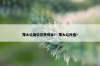 萍乡站建设资费标准？ 萍乡站改造？