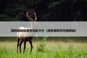 源码建站后搜索功能不行（搜索源码可对接网站）