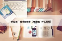 网站推广后才能观看（网站推广什么意思）