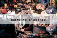 网站自然优化方法什么？ 网站自己优化？