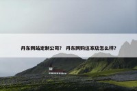 丹东网站定制公司？ 丹东网购这家店怎么样？