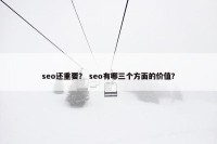seo还重要？ seo有哪三个方面的价值？