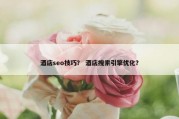 酒店seo技巧？ 酒店搜索引擎优化？