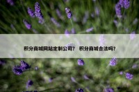 积分商城网站定制公司？ 积分商城合法吗？