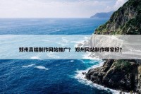 郑州高端制作网站推广？ 郑州网站制作哪家好？