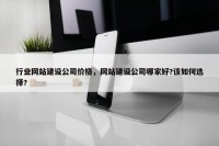 行业网站建设公司价格，网站建设公司哪家好?该如何选择?
