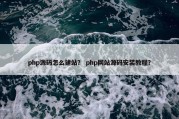 php源码怎么建站？ php网站源码安装教程？