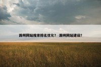 滁州网站搜索排名优化？ 滁州网站建设？