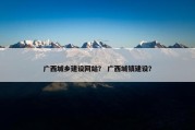 广西城乡建设网站？ 广西城镇建设？