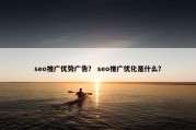 seo推广优势广告？ seo推广优化是什么？