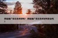 网站推广优化技术好吗？ 网站推广优化技术好吗安全吗？