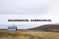 淮安企业网站制作价格，企业做网站大概多少钱