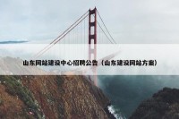 山东网站建设中心招聘公告（山东建设网站方案）
