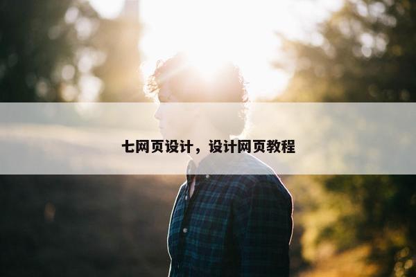 七网页设计，设计网页教程