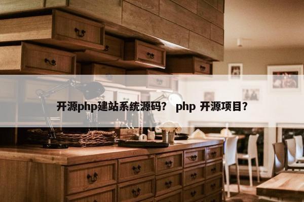 开源php建站系统源码？ php 开源项目？