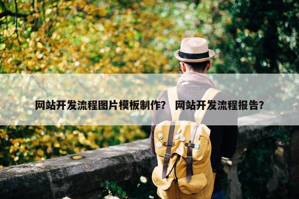 网站开发流程图片模板制作？ 网站开发流程报告？