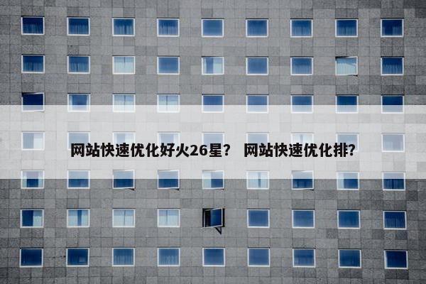 网站快速优化好火26星？ 网站快速优化排？
