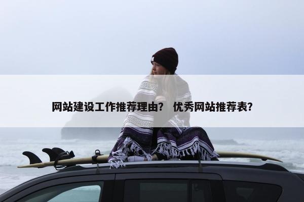 网站建设工作推荐理由？ 优秀网站推荐表？